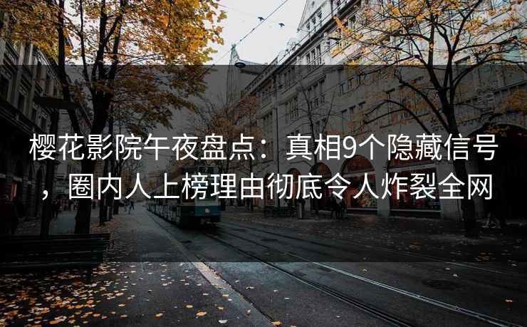 樱花影院午夜盘点：真相9个隐藏信号，圈内人上榜理由彻底令人炸裂全网