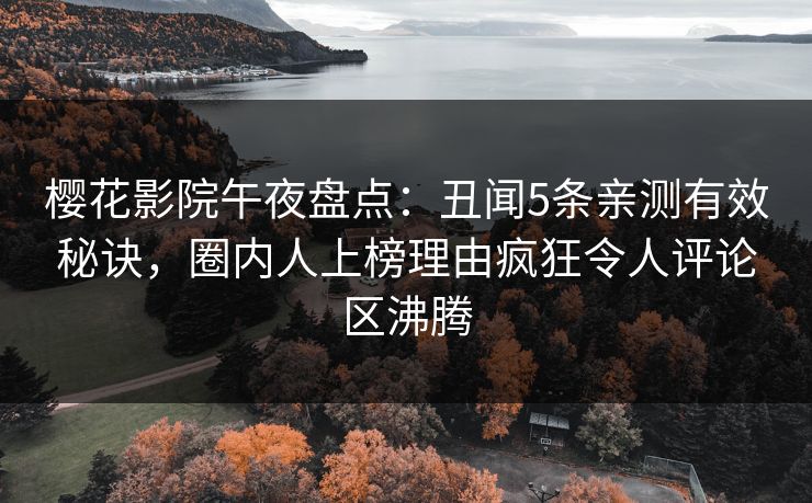 樱花影院午夜盘点：丑闻5条亲测有效秘诀，圈内人上榜理由疯狂令人评论区沸腾