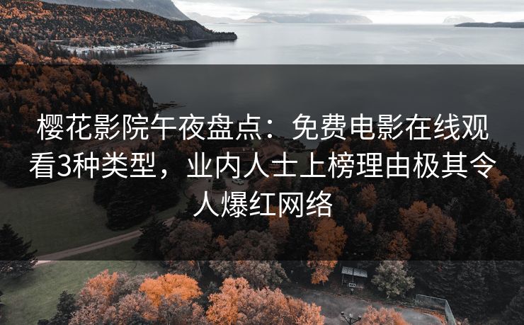 樱花影院午夜盘点：免费电影在线观看3种类型，业内人士上榜理由极其令人爆红网络
