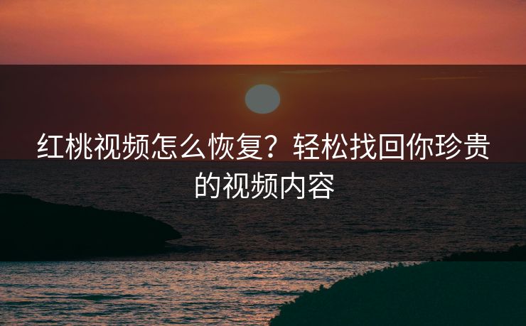 红桃视频怎么恢复？轻松找回你珍贵的视频内容