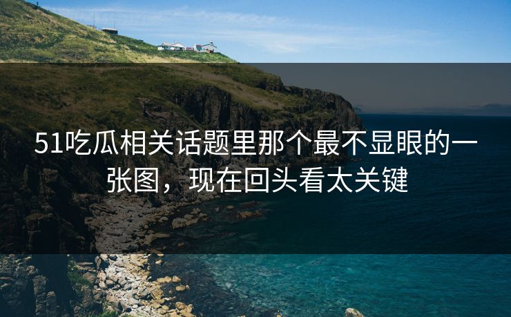 51吃瓜相关话题里那个最不显眼的一张图,现在回头看太关键 51吃瓜相关话题里那个最不显眼的一张图,现在回头看太关键